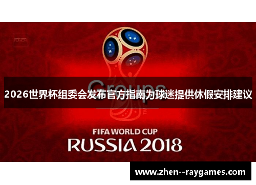 2026世界杯组委会发布官方指南为球迷提供休假安排建议