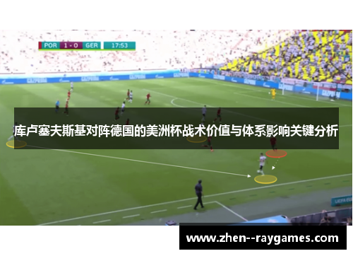 库卢塞夫斯基对阵德国的美洲杯战术价值与体系影响关键分析 库卢塞夫斯基对阵德国的美洲杯战术价值与体系影响关键分析