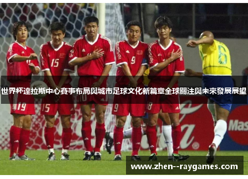 世界杯達拉斯中心賽事布局與城市足球文化新篇章全球關注與未來發展展望 世界杯達拉斯中心賽事布局與城市足球文化新篇章全球關注與未來發展展望