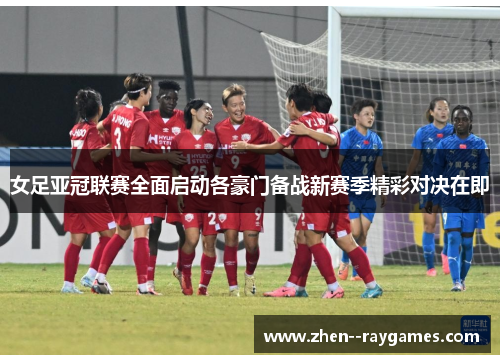 女足亚冠联赛全面启动各豪门备战新赛季精彩对决在即 女足亚冠联赛全面启动各豪门备战新赛季精彩对决在即